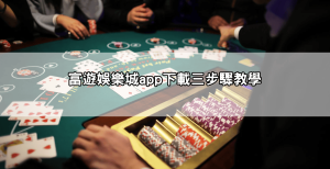 富遊娛樂城app下載教學來了!3步驟快速安裝不卡關